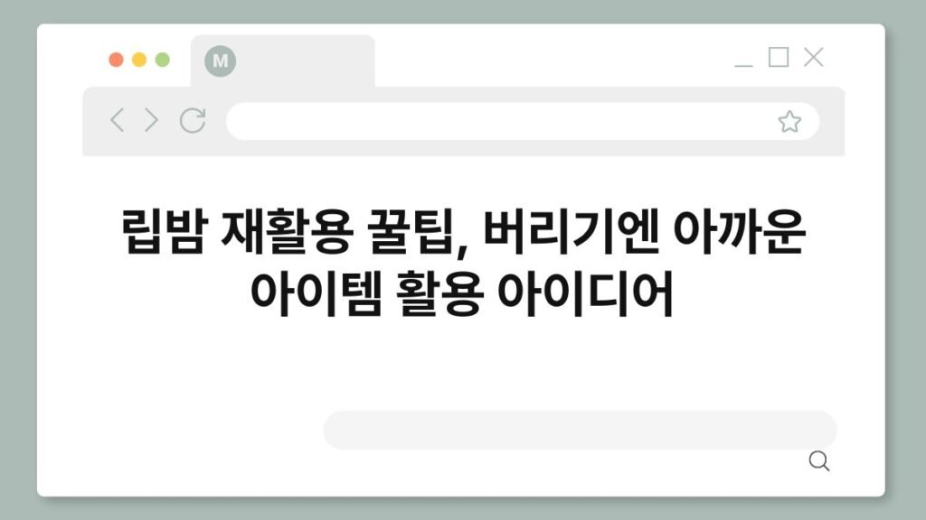 립밤 재활용 꿀팁, 버리기엔 아까운 아이템 활용 아이디어 2